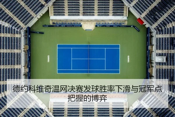 德约科维奇温网决赛发球胜率下滑与冠军点把握的博弈