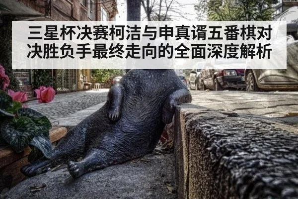 三星杯决赛柯洁与申真谞五番棋对决胜负手最终走向的全面深度解析