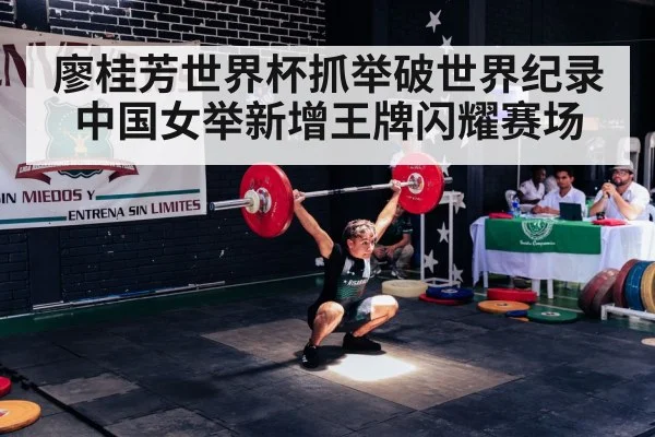 廖桂芳世界杯抓举破世界纪录中国女举新增王牌闪耀赛场